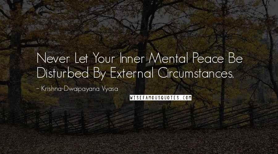 Krishna-Dwaipayana Vyasa Quotes: Never Let Your Inner Mental Peace Be Disturbed By External Circumstances.