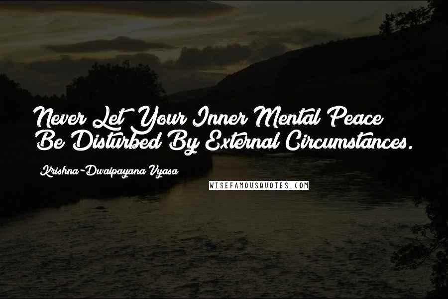 Krishna-Dwaipayana Vyasa Quotes: Never Let Your Inner Mental Peace Be Disturbed By External Circumstances.