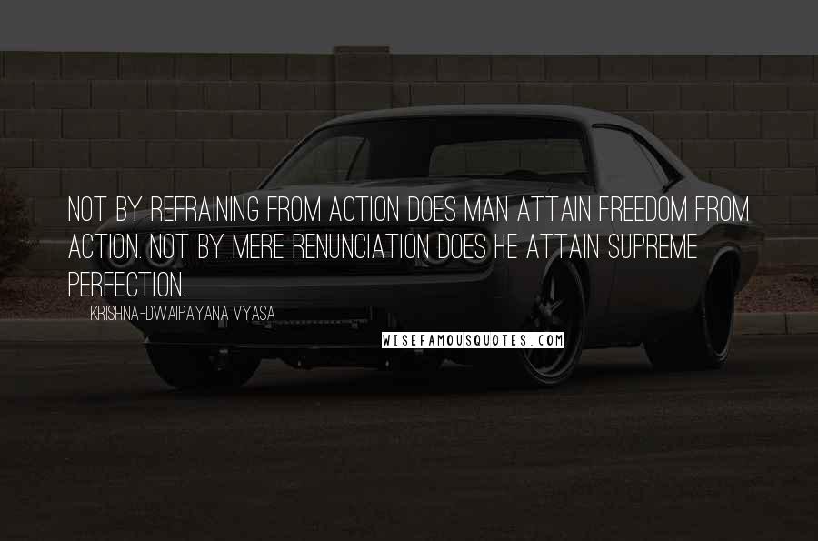 Krishna-Dwaipayana Vyasa Quotes: Not by refraining from action does man attain freedom from action. Not by mere renunciation does he attain supreme perfection.