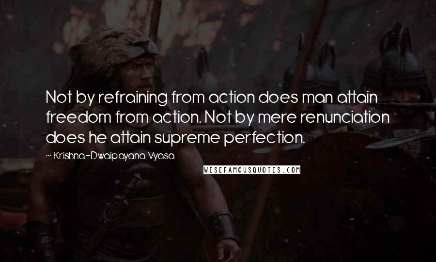 Krishna-Dwaipayana Vyasa Quotes: Not by refraining from action does man attain freedom from action. Not by mere renunciation does he attain supreme perfection.