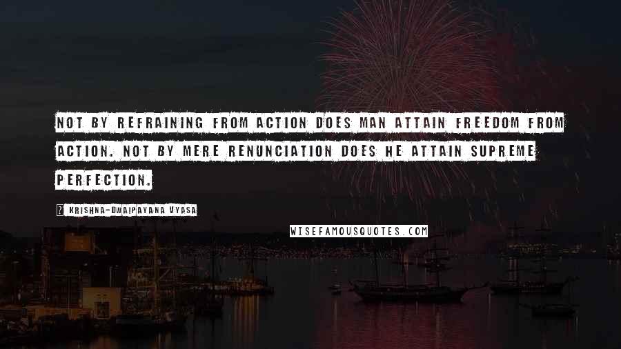 Krishna-Dwaipayana Vyasa Quotes: Not by refraining from action does man attain freedom from action. Not by mere renunciation does he attain supreme perfection.