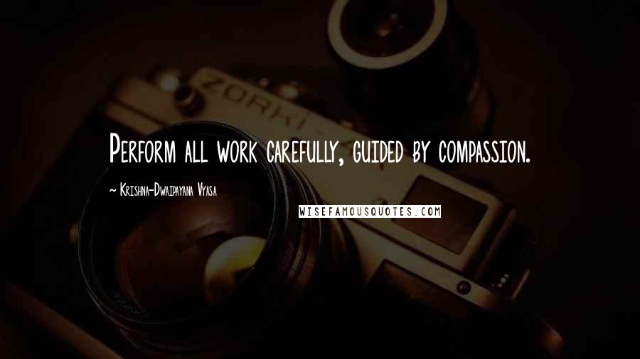 Krishna-Dwaipayana Vyasa Quotes: Perform all work carefully, guided by compassion.