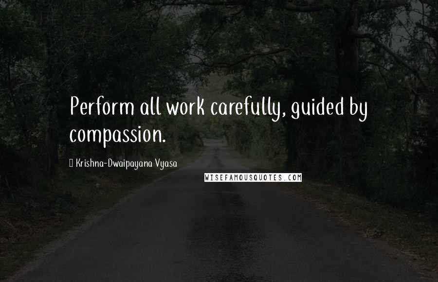 Krishna-Dwaipayana Vyasa Quotes: Perform all work carefully, guided by compassion.