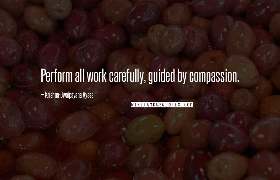 Krishna-Dwaipayana Vyasa Quotes: Perform all work carefully, guided by compassion.