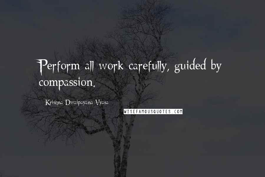 Krishna-Dwaipayana Vyasa Quotes: Perform all work carefully, guided by compassion.