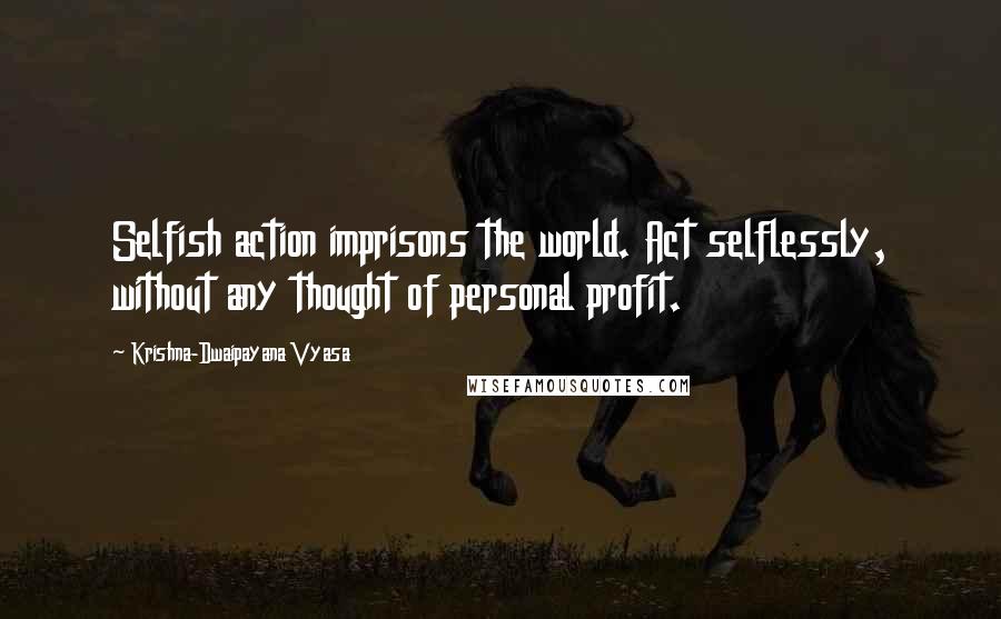 Krishna-Dwaipayana Vyasa Quotes: Selfish action imprisons the world. Act selflessly, without any thought of personal profit.
