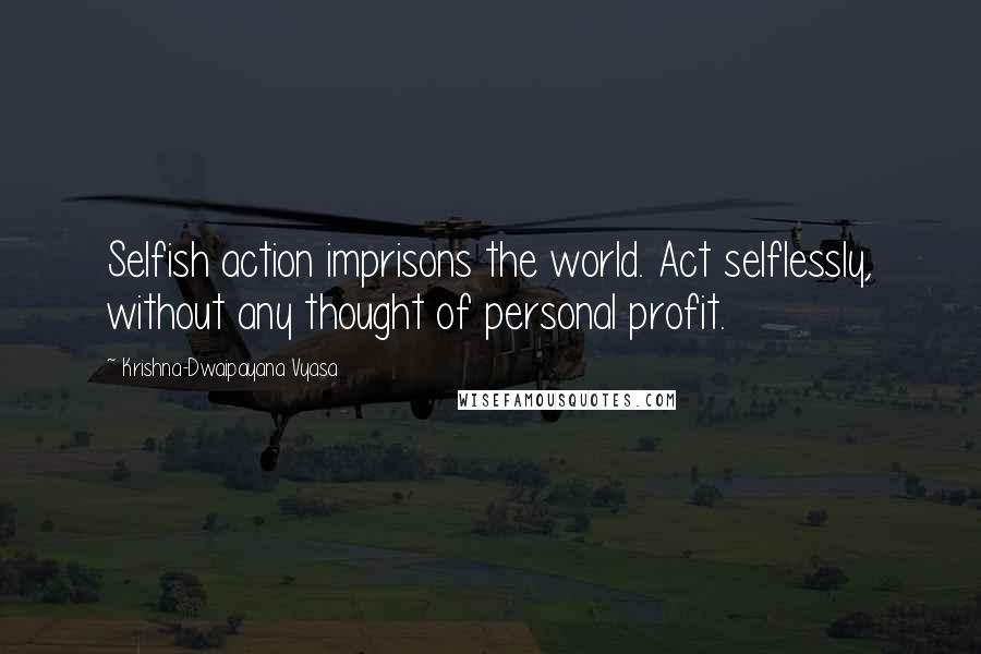 Krishna-Dwaipayana Vyasa Quotes: Selfish action imprisons the world. Act selflessly, without any thought of personal profit.
