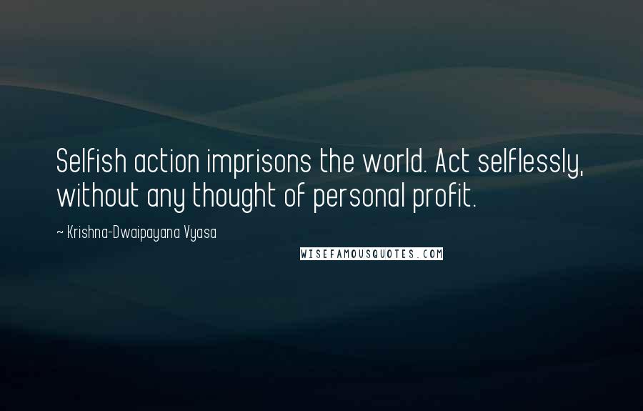 Krishna-Dwaipayana Vyasa Quotes: Selfish action imprisons the world. Act selflessly, without any thought of personal profit.
