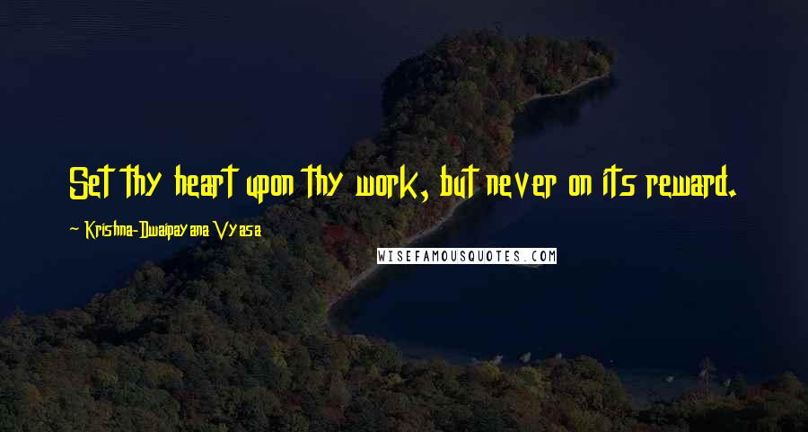 Krishna-Dwaipayana Vyasa Quotes: Set thy heart upon thy work, but never on its reward.