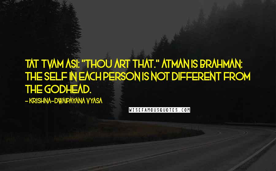 Krishna-Dwaipayana Vyasa Quotes: Tat tvam asi: "Thou art That." Atman is Brahman: the Self in each person is not different from the Godhead.