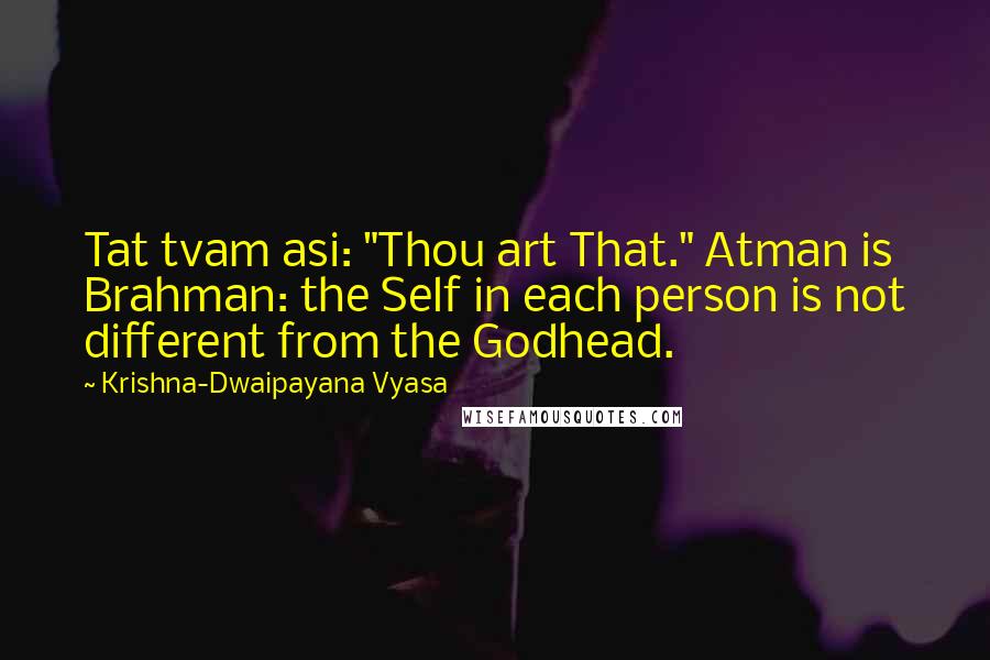 Krishna-Dwaipayana Vyasa Quotes: Tat tvam asi: "Thou art That." Atman is Brahman: the Self in each person is not different from the Godhead.