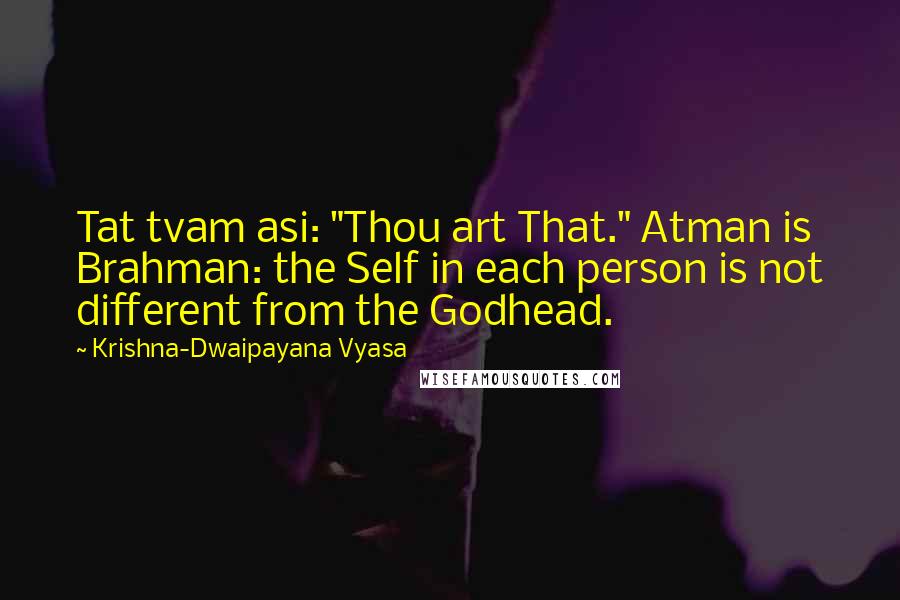Krishna-Dwaipayana Vyasa Quotes: Tat tvam asi: "Thou art That." Atman is Brahman: the Self in each person is not different from the Godhead.