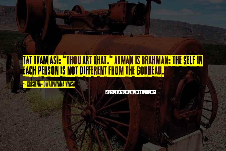 Krishna-Dwaipayana Vyasa Quotes: Tat tvam asi: "Thou art That." Atman is Brahman: the Self in each person is not different from the Godhead.