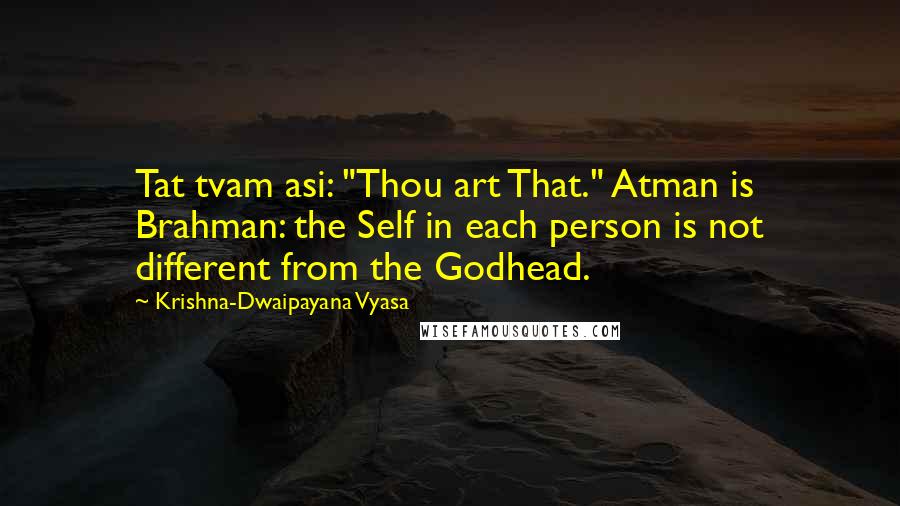 Krishna-Dwaipayana Vyasa Quotes: Tat tvam asi: "Thou art That." Atman is Brahman: the Self in each person is not different from the Godhead.