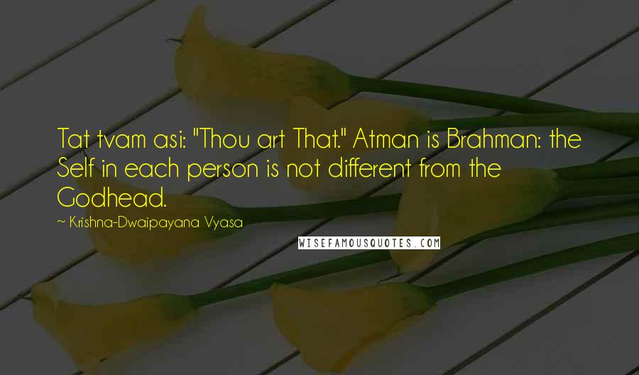 Krishna-Dwaipayana Vyasa Quotes: Tat tvam asi: "Thou art That." Atman is Brahman: the Self in each person is not different from the Godhead.