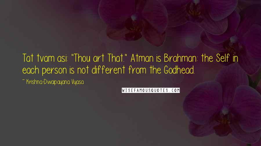 Krishna-Dwaipayana Vyasa Quotes: Tat tvam asi: "Thou art That." Atman is Brahman: the Self in each person is not different from the Godhead.