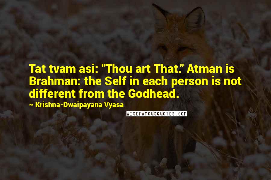 Krishna-Dwaipayana Vyasa Quotes: Tat tvam asi: "Thou art That." Atman is Brahman: the Self in each person is not different from the Godhead.