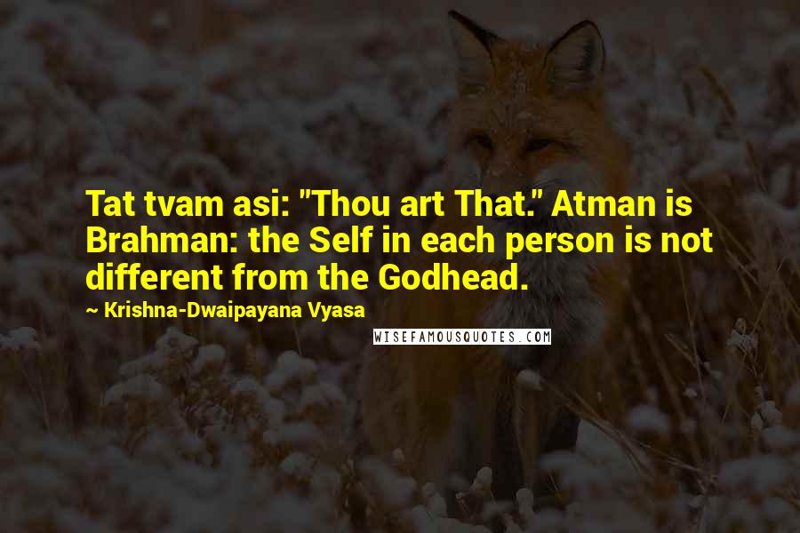 Krishna-Dwaipayana Vyasa Quotes: Tat tvam asi: "Thou art That." Atman is Brahman: the Self in each person is not different from the Godhead.