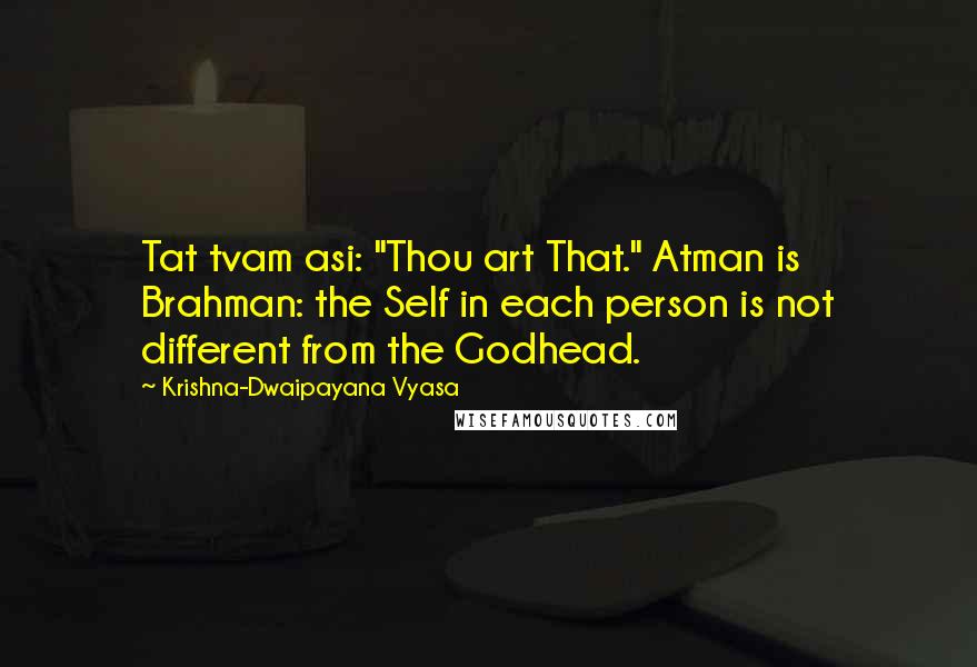 Krishna-Dwaipayana Vyasa Quotes: Tat tvam asi: "Thou art That." Atman is Brahman: the Self in each person is not different from the Godhead.