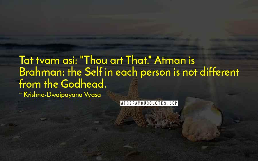 Krishna-Dwaipayana Vyasa Quotes: Tat tvam asi: "Thou art That." Atman is Brahman: the Self in each person is not different from the Godhead.