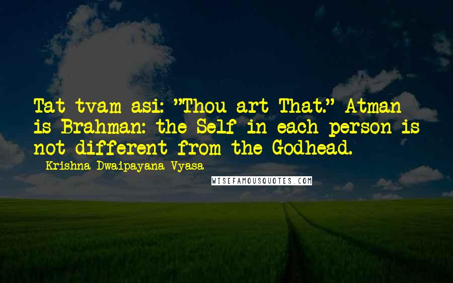 Krishna-Dwaipayana Vyasa Quotes: Tat tvam asi: "Thou art That." Atman is Brahman: the Self in each person is not different from the Godhead.