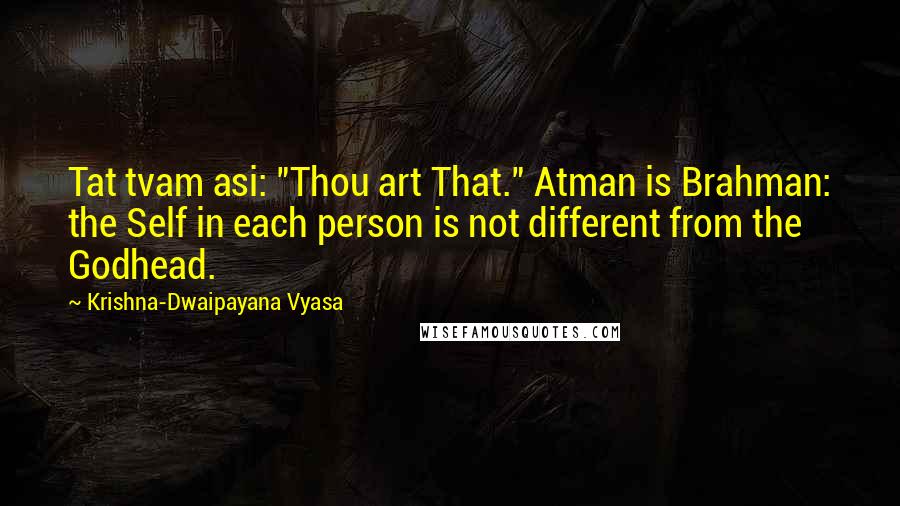 Krishna-Dwaipayana Vyasa Quotes: Tat tvam asi: "Thou art That." Atman is Brahman: the Self in each person is not different from the Godhead.