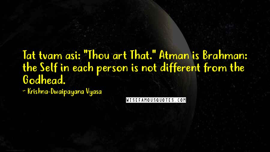 Krishna-Dwaipayana Vyasa Quotes: Tat tvam asi: "Thou art That." Atman is Brahman: the Self in each person is not different from the Godhead.