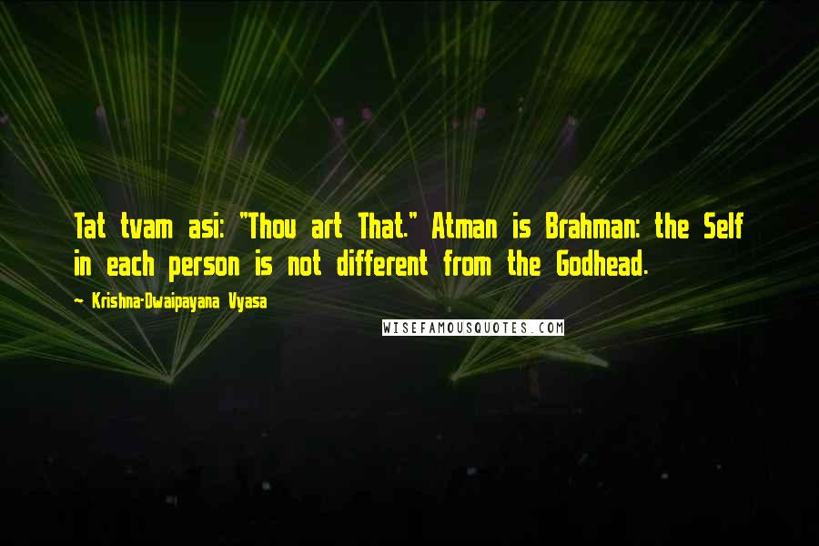 Krishna-Dwaipayana Vyasa Quotes: Tat tvam asi: "Thou art That." Atman is Brahman: the Self in each person is not different from the Godhead.