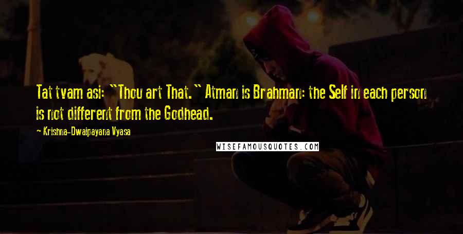 Krishna-Dwaipayana Vyasa Quotes: Tat tvam asi: "Thou art That." Atman is Brahman: the Self in each person is not different from the Godhead.