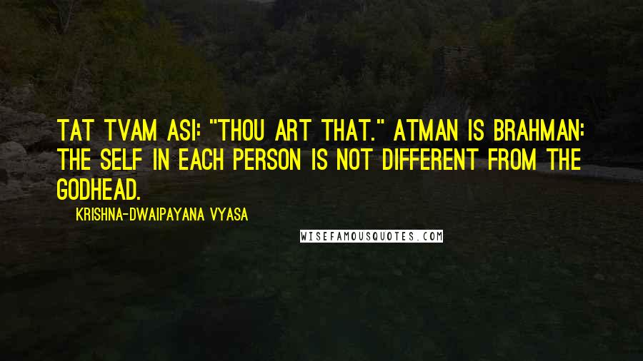 Krishna-Dwaipayana Vyasa Quotes: Tat tvam asi: "Thou art That." Atman is Brahman: the Self in each person is not different from the Godhead.