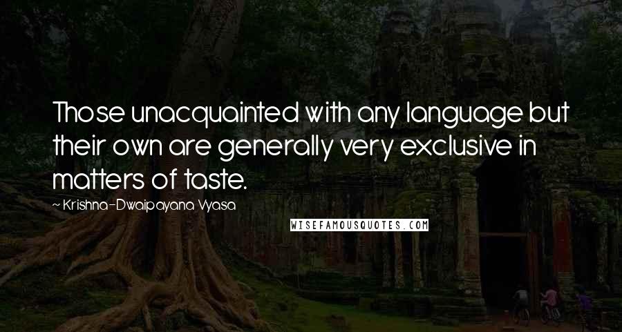 Krishna-Dwaipayana Vyasa Quotes: Those unacquainted with any language but their own are generally very exclusive in matters of taste.