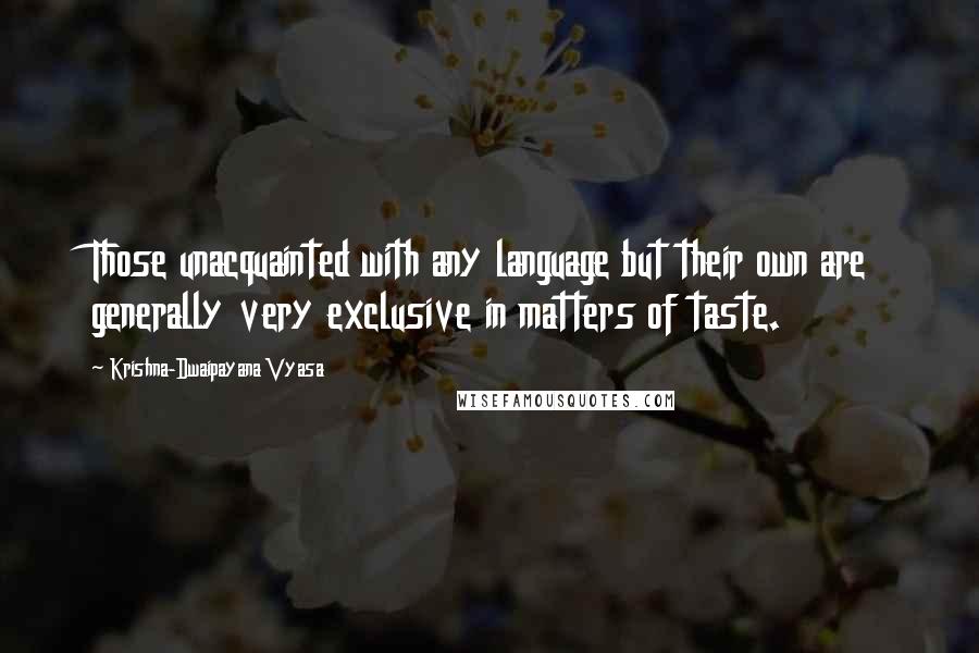 Krishna-Dwaipayana Vyasa Quotes: Those unacquainted with any language but their own are generally very exclusive in matters of taste.