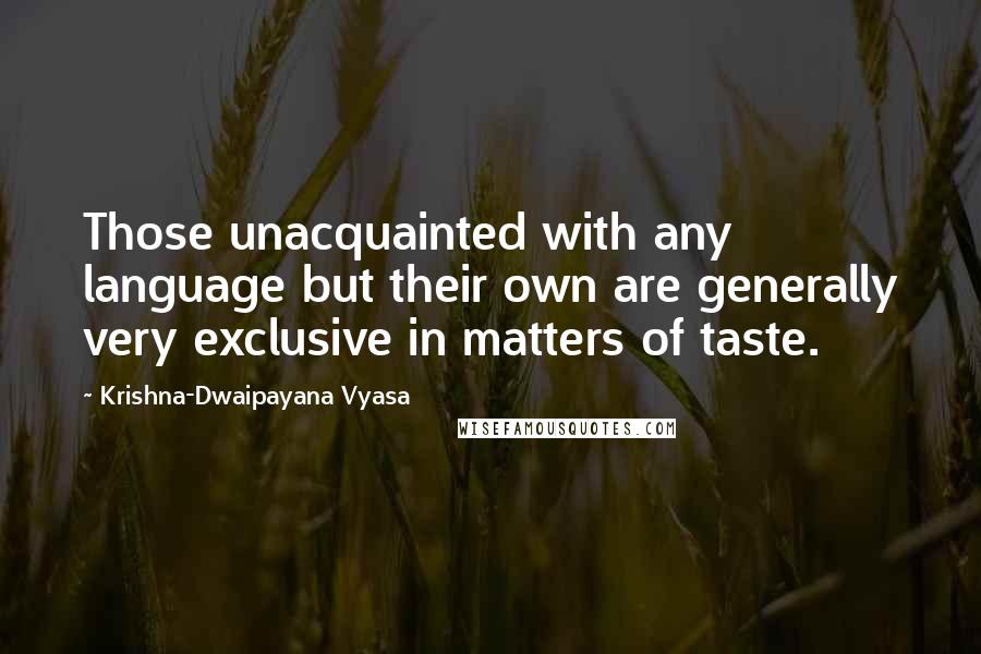 Krishna-Dwaipayana Vyasa Quotes: Those unacquainted with any language but their own are generally very exclusive in matters of taste.