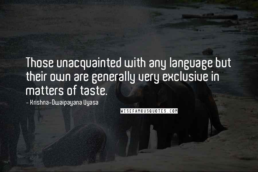 Krishna-Dwaipayana Vyasa Quotes: Those unacquainted with any language but their own are generally very exclusive in matters of taste.