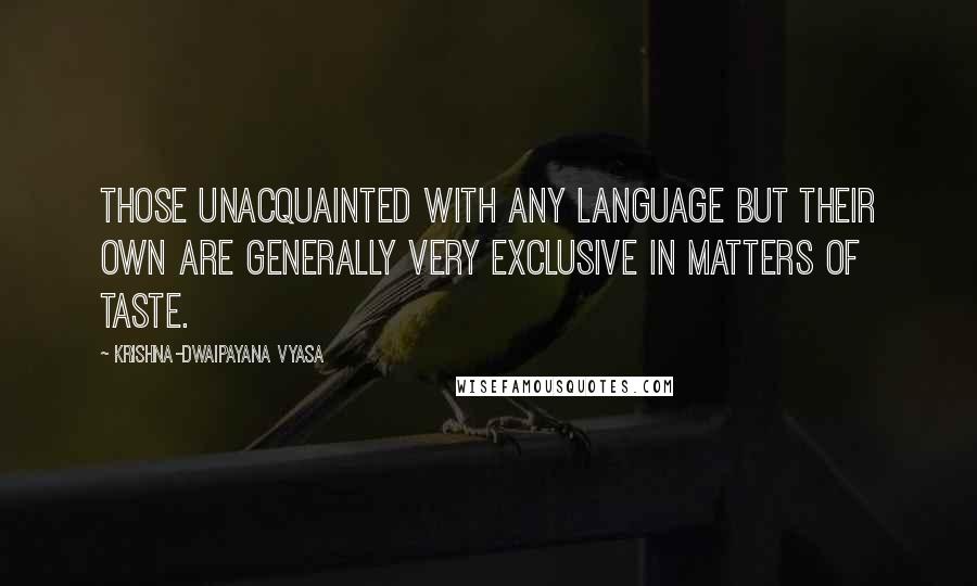 Krishna-Dwaipayana Vyasa Quotes: Those unacquainted with any language but their own are generally very exclusive in matters of taste.