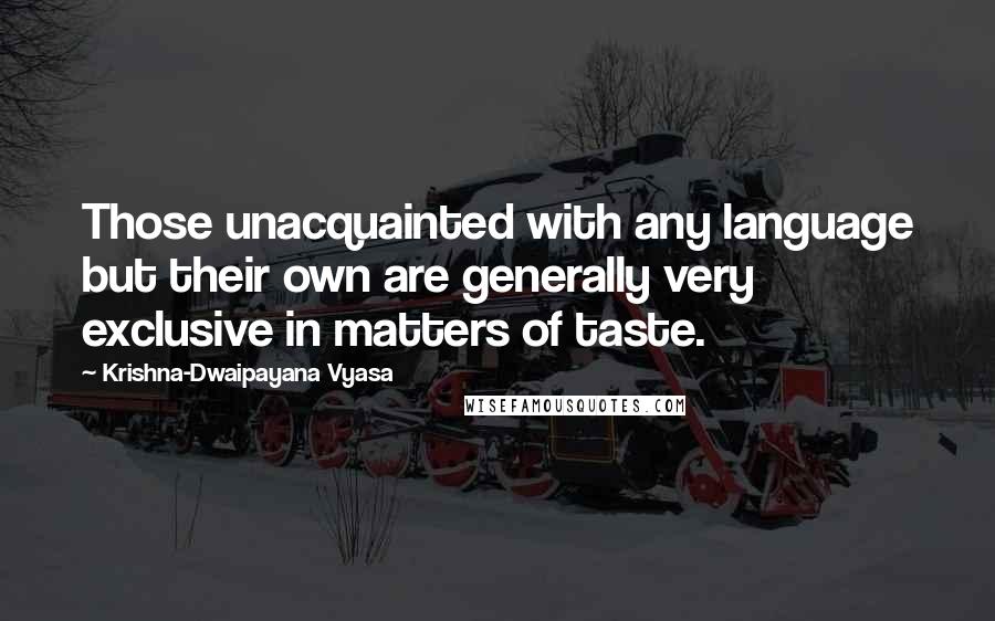 Krishna-Dwaipayana Vyasa Quotes: Those unacquainted with any language but their own are generally very exclusive in matters of taste.