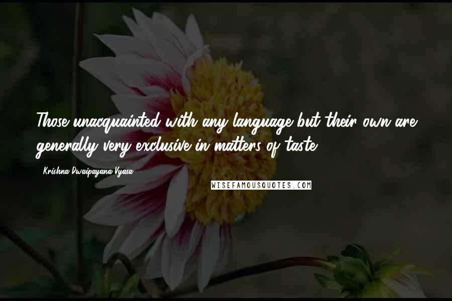 Krishna-Dwaipayana Vyasa Quotes: Those unacquainted with any language but their own are generally very exclusive in matters of taste.