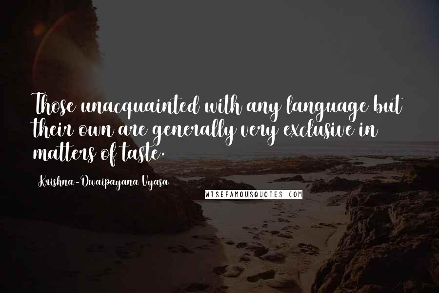 Krishna-Dwaipayana Vyasa Quotes: Those unacquainted with any language but their own are generally very exclusive in matters of taste.