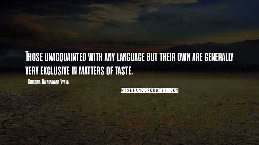 Krishna-Dwaipayana Vyasa Quotes: Those unacquainted with any language but their own are generally very exclusive in matters of taste.