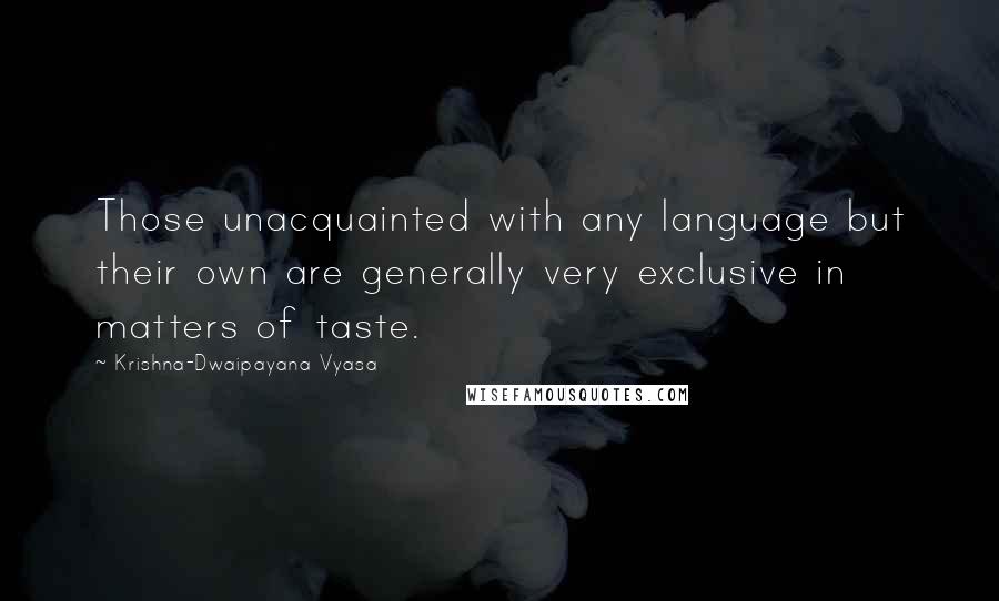 Krishna-Dwaipayana Vyasa Quotes: Those unacquainted with any language but their own are generally very exclusive in matters of taste.