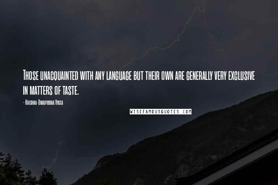 Krishna-Dwaipayana Vyasa Quotes: Those unacquainted with any language but their own are generally very exclusive in matters of taste.