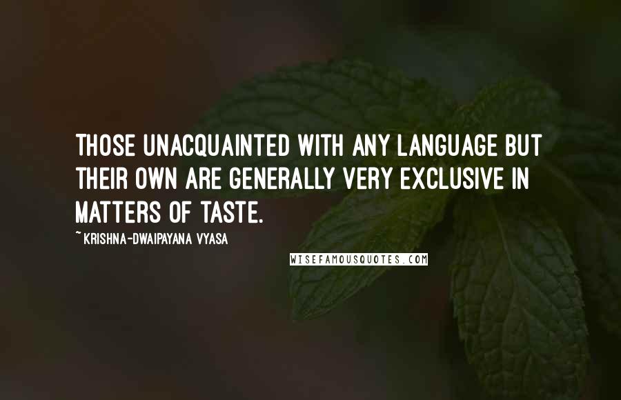 Krishna-Dwaipayana Vyasa Quotes: Those unacquainted with any language but their own are generally very exclusive in matters of taste.