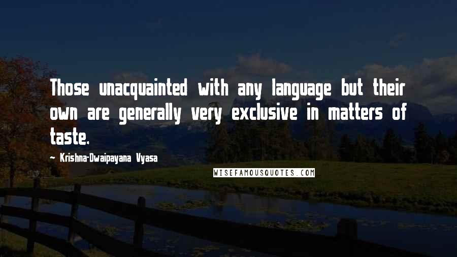 Krishna-Dwaipayana Vyasa Quotes: Those unacquainted with any language but their own are generally very exclusive in matters of taste.