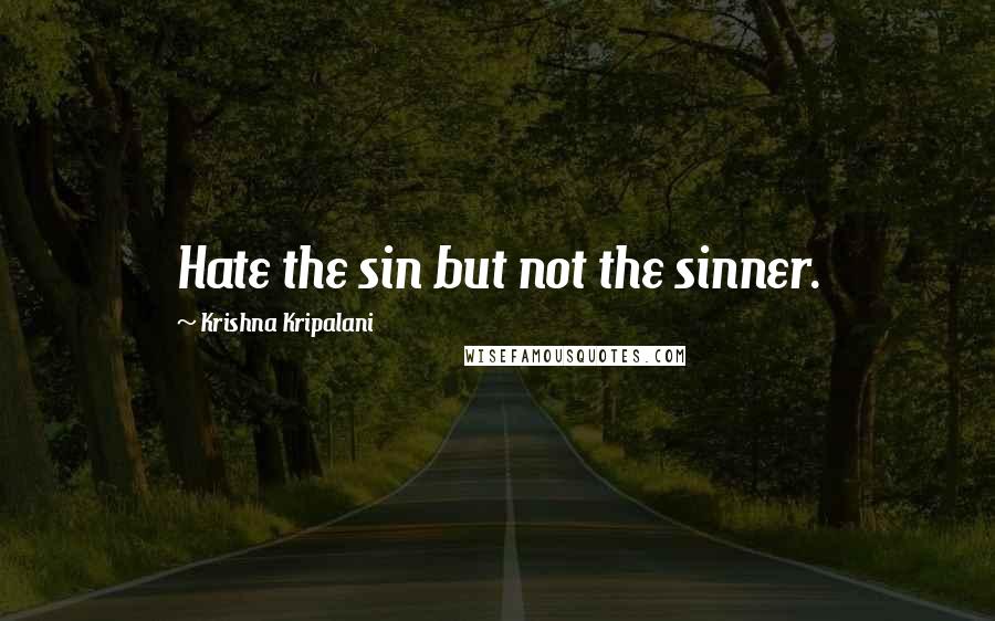 Krishna Kripalani Quotes: Hate the sin but not the sinner.