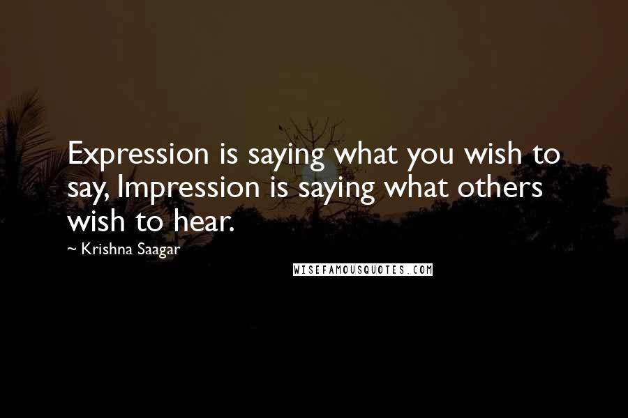 Krishna Saagar Quotes: Expression is saying what you wish to say, Impression is saying what others wish to hear.