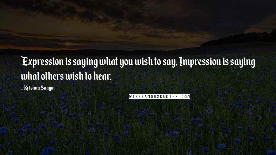 Krishna Saagar Quotes: Expression is saying what you wish to say, Impression is saying what others wish to hear.