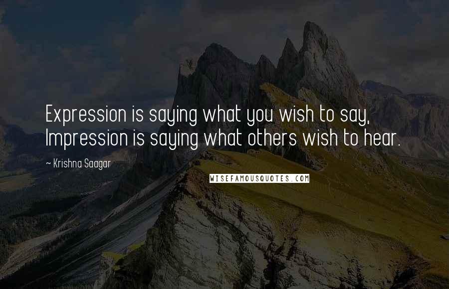 Krishna Saagar Quotes: Expression is saying what you wish to say, Impression is saying what others wish to hear.