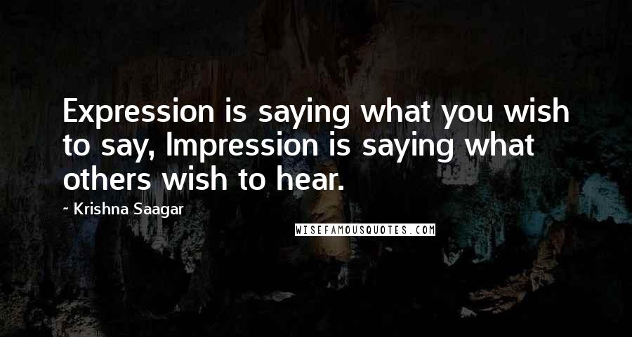 Krishna Saagar Quotes: Expression is saying what you wish to say, Impression is saying what others wish to hear.