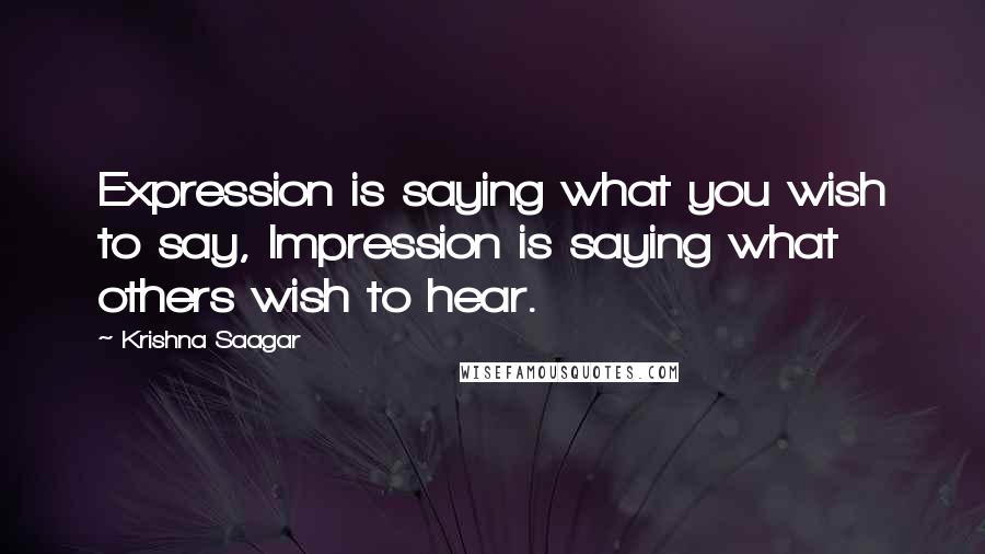 Krishna Saagar Quotes: Expression is saying what you wish to say, Impression is saying what others wish to hear.