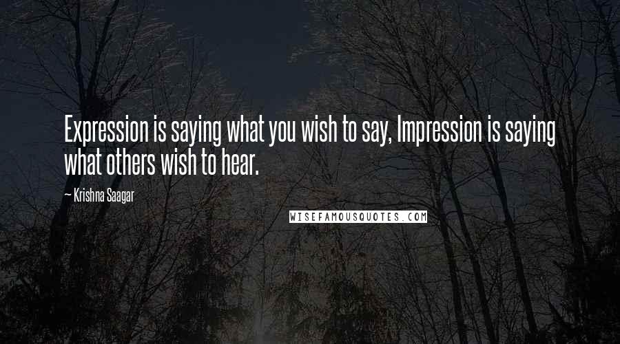 Krishna Saagar Quotes: Expression is saying what you wish to say, Impression is saying what others wish to hear.